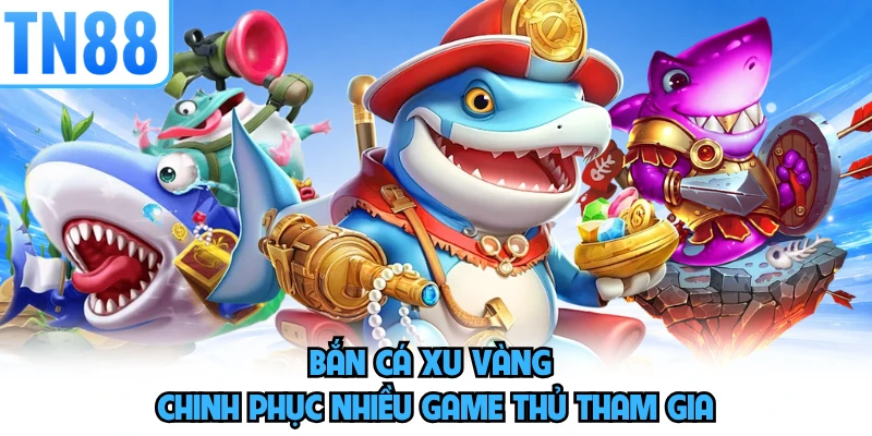 Bắn cá xu vàng chinh phục nhiều game thủ tham gia
