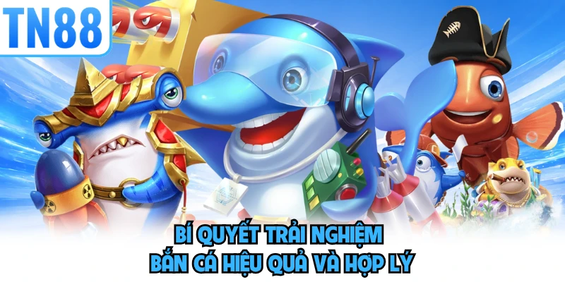 Bí quyết trải nghiệm bắn cá hiệu quả và hợp lý 