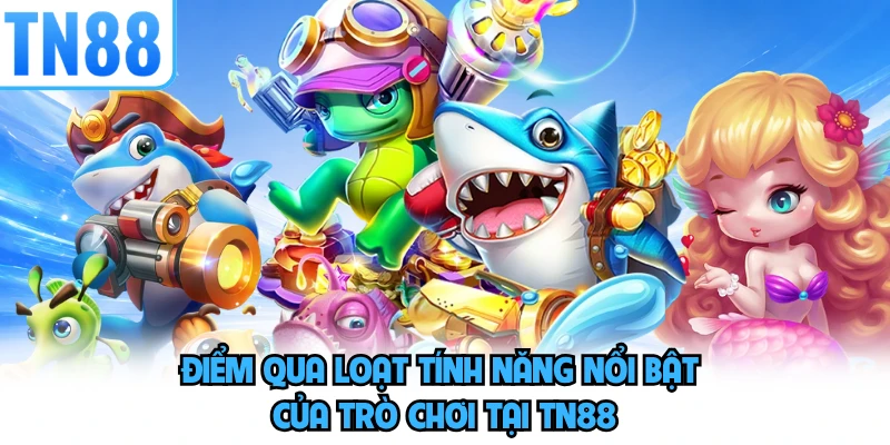 Điểm qua loạt tính năng nổi bật của trò chơi tại TN88
