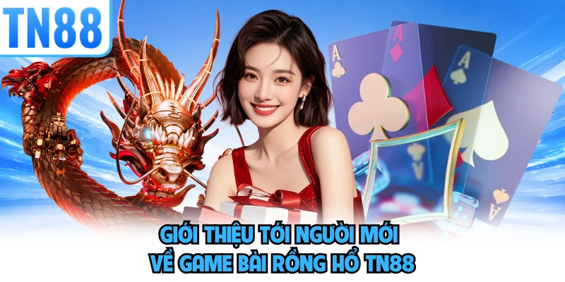 Giới thiệu tới người mới về game bài rồng hổ TN88