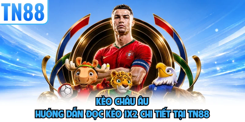 Kèo Châu Âu - Hướng Dẫn Đọc Kèo 1X2 Chi Tiết Tại TN88