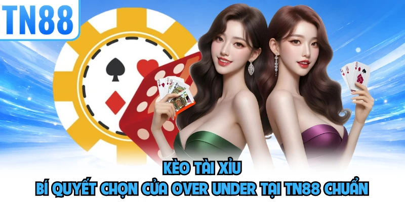 Kèo Tài Xỉu - Bí Quyết Chọn Cửa Over Under Tại TN88 Chuẩn