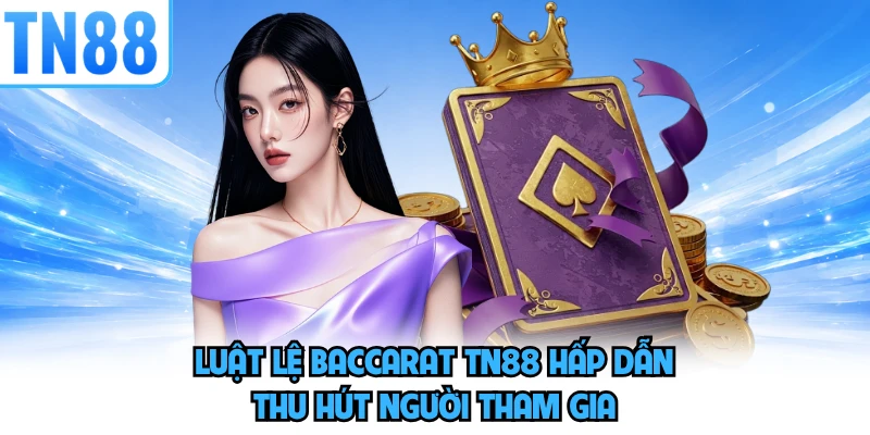 Luật lệ Baccarat TN88 hấp dẫn, thu hút người tham gia 
