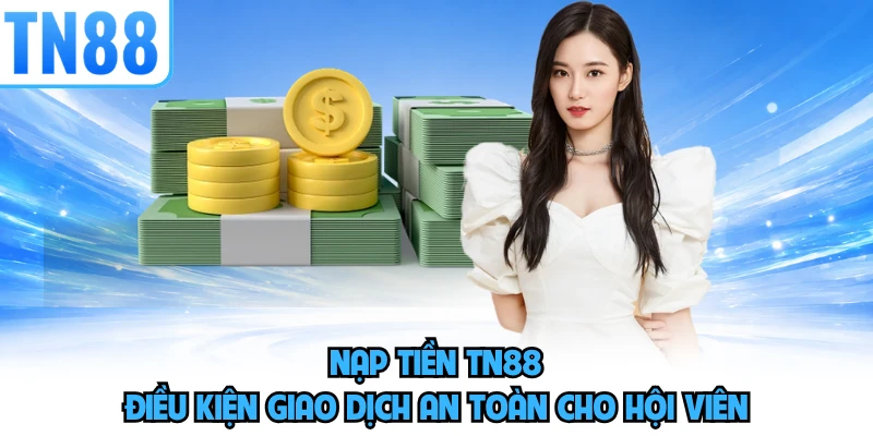 Nạp Tiền TN88 - Điều Kiện Giao Dịch An Toàn Cho Hội Viên