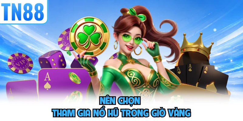 Nên chọn tham gia nổ hũ trong giờ vàng