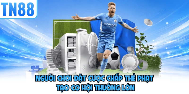 Người chơi đặt cược chấp thẻ phạt tạo cơ hội thưởng lớn 