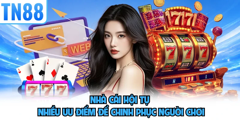 Nhà cái hội tụ nhiều ưu điểm để chinh phục người chơi