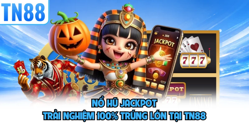 Nổ hũ Jackpot - Trải Nghiệm 100% Trúng Lớn Tại TN88