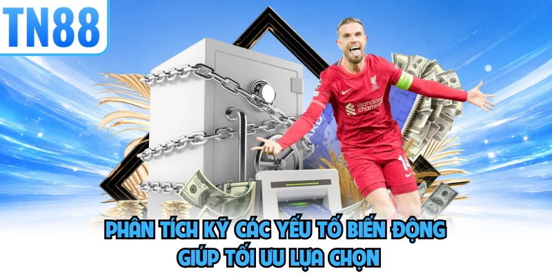 Phân tích kỹ các yếu tố biến động giúp tối ưu lựa chọn