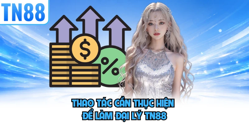 Thao tác cần thực hiện để làm đại lý TN88