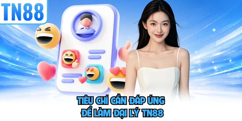 Tiêu chí cần đám ứng để làm đại lý TN88
