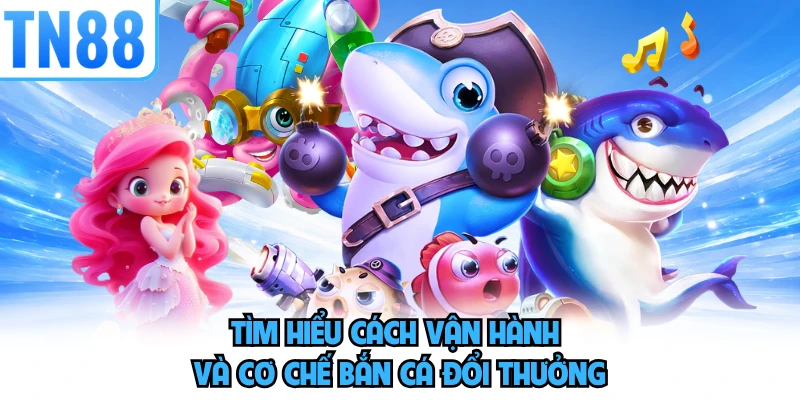 Tìm hiểu cách vận hành và cơ chế bắn cá đổi thưởng