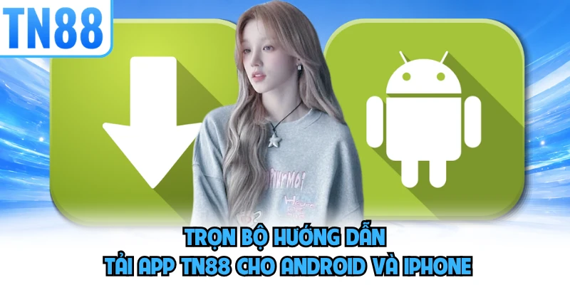 Trọn bộ hướng dẫn tải app TN88 cho Android và iPhone 