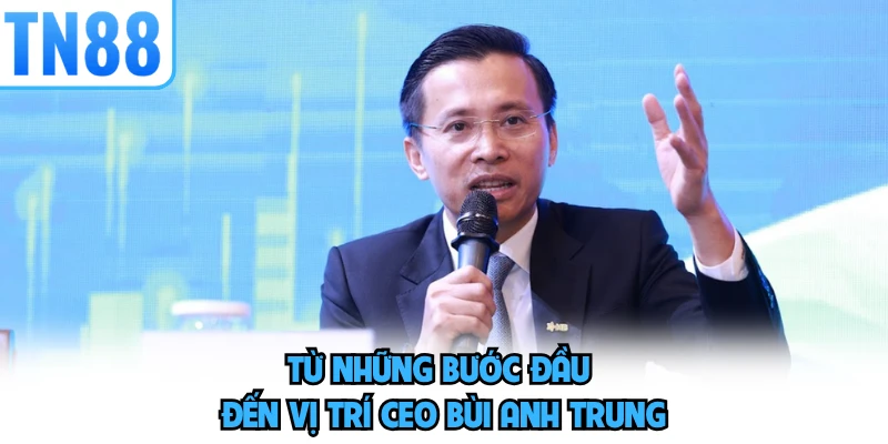 Từ những bước đầu đến vị trí CEO Bùi Anh Trung 